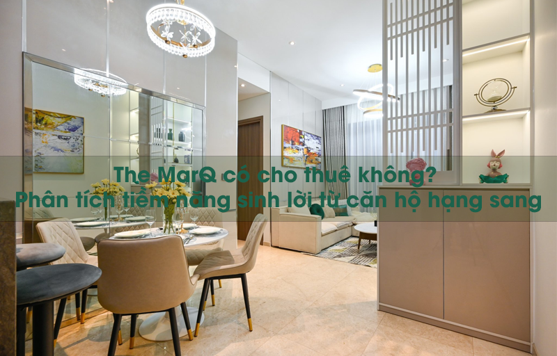 The MarQ có cho thuê không? Phân tích tiềm năng sinh lời từ căn hộ hạng sang